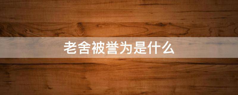 老舍被誉为是什么 老舍被誉为啥老舍被誉为什么