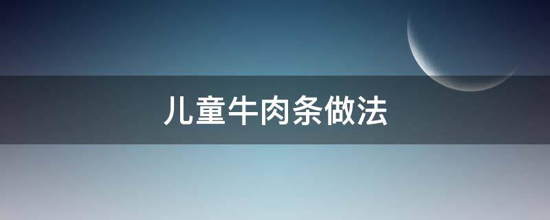 儿童牛肉条做法（宝宝辅食牛肉条怎么做）