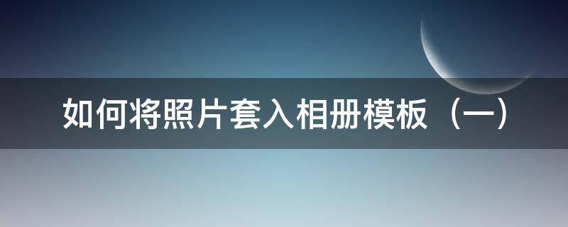 如何将照片套入相册模板（怎样把照片套进模板里）