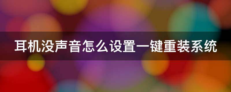 耳机没声音怎么设置一键重装系统（耳机没了声音）