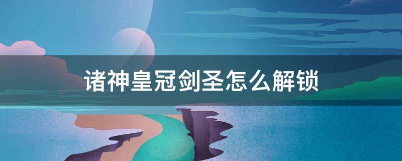 诸神皇冠剑圣怎么解锁 诸神皇冠剑圣如何解锁