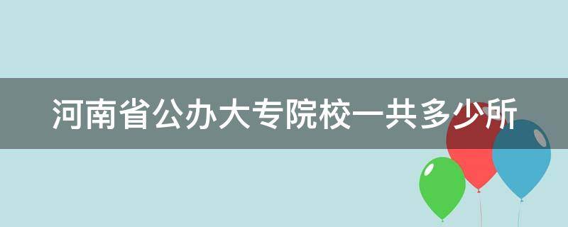 河南省公办大专院校一共多少所（河南省所有公办大专）