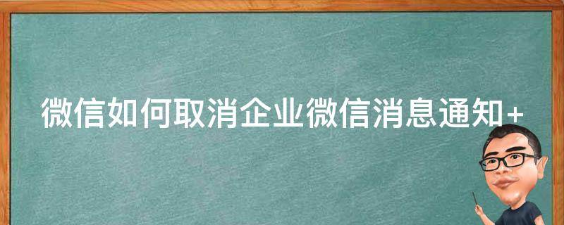 微信如何取消企业微信消息通知 微信如何取消企业微信消息通知声音提醒