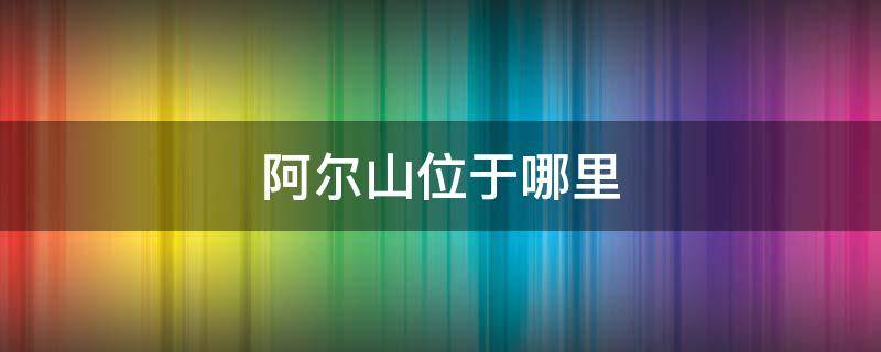 阿尔山位于哪里 请问阿尔山在哪里?