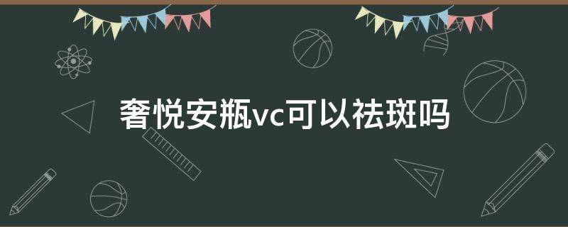 奢悦安瓶vc可以祛斑吗 奢悦vc安瓶用多久见效