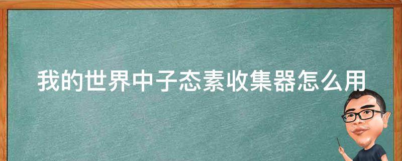 我的世界中子态素收集器怎么用（我的世界中子态素收集器怎么用怎么加速）