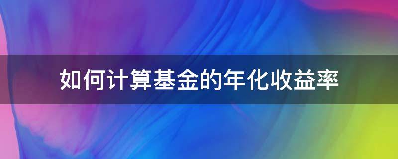 如何计算基金的年化收益率 怎么计算基金年化收益率