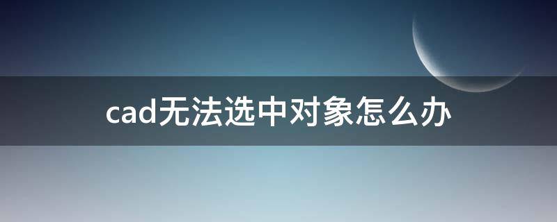 cad无法选中对象怎么办 cad不能选中对象了怎么回事