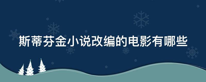 斯蒂芬金小说改编的电影有哪些（斯蒂芬金 改编）