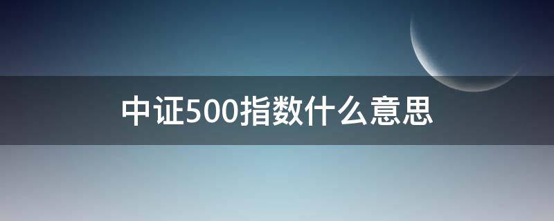 中证500指数什么意思 中证指数500是什么