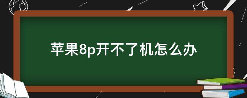 苹果8p开不了机怎么办 苹果8p开不了机怎么回事