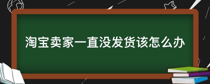 淘宝卖家一直没发货该怎么办 遇到一直不发货的淘宝卖家该怎么办