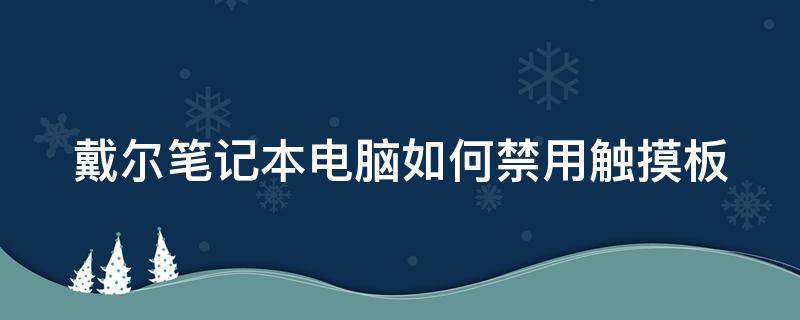 戴尔笔记本电脑如何禁用触摸板（戴尔笔记本电脑如何禁用触摸板快捷键）