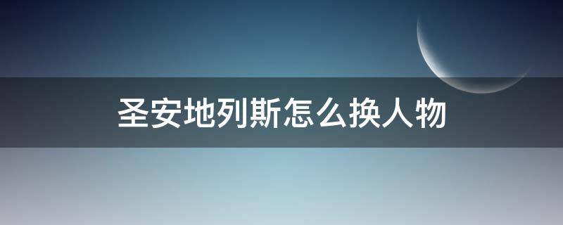 圣安地列斯怎么换人物（圣安地列斯怎么换人物手机版）