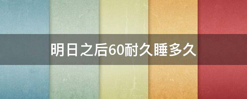 明日之后60耐久睡多久 明日之后60耐久需要睡多久