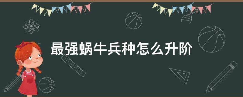 最强蜗牛兵种怎么升阶（最强蜗牛兵种升级顺序）