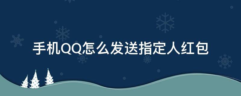 手机QQ怎么发送指定人红包（qq怎么发指定人的红包）