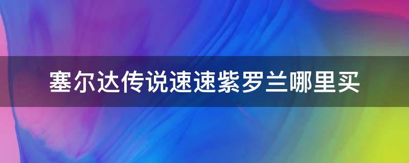 塞尔达传说速速紫罗兰哪里买（塞尔达速速紫罗兰哪个驿站买）