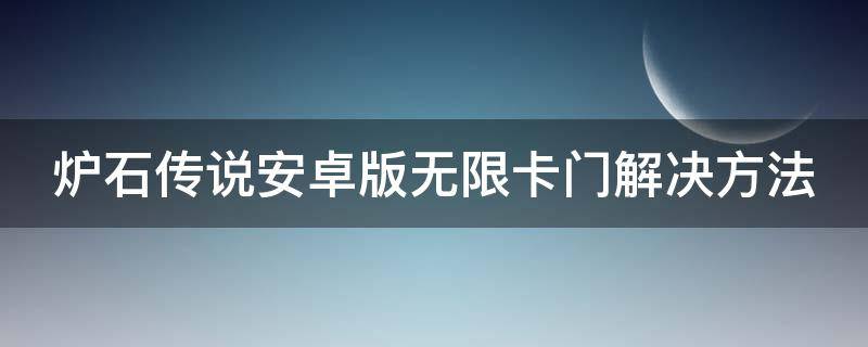 炉石传说安卓版无限卡门解决方法（炉石传说无限炉石）