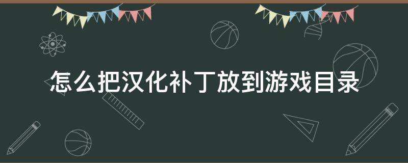 怎么把汉化补丁放到游戏目录（怎么把汉化补丁放到游戏目录amongus）