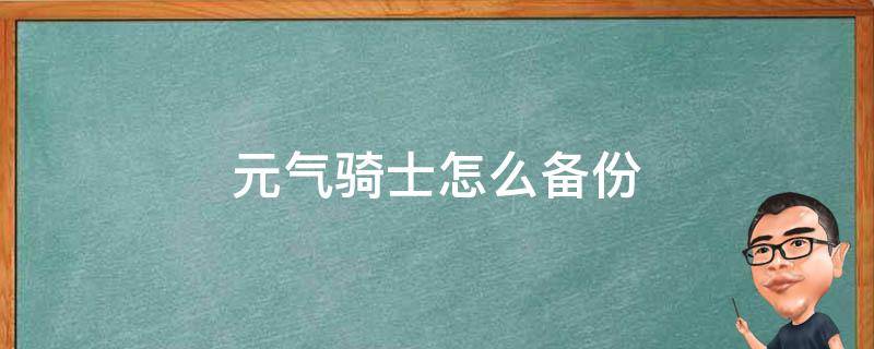 元气骑士怎么备份（元气骑士怎么备份数据）