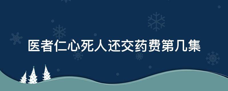 医者仁心死人还交药费第几集 医者仁心药费是第几集