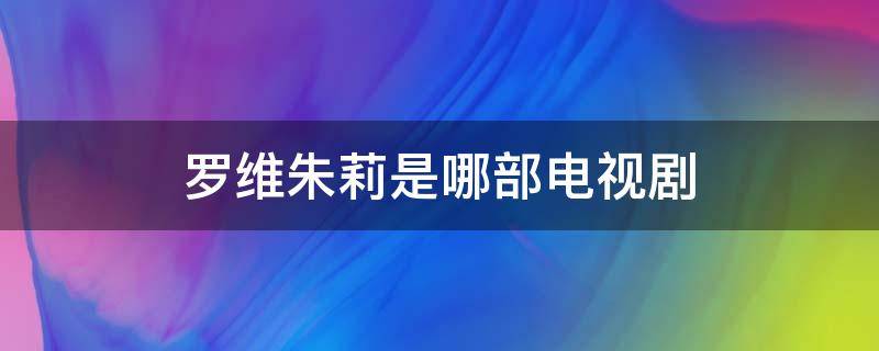 罗维朱莉是哪部电视剧（朱莉是什么电视剧）