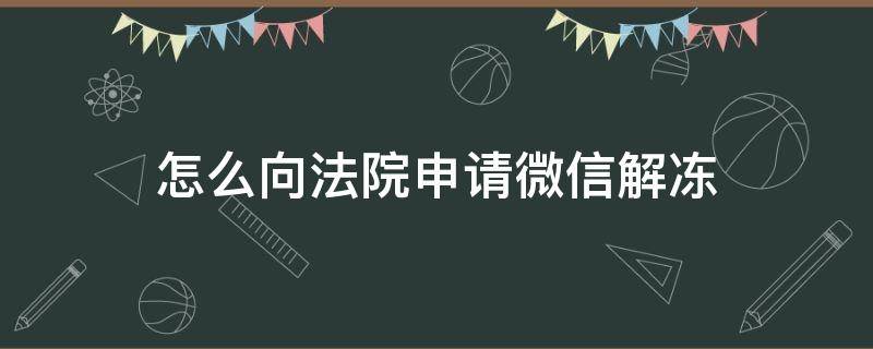 怎么向法院申请微信解冻（法院冻结微信多久）