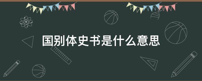 国别体史书是什么意思 国别体史书是什么?