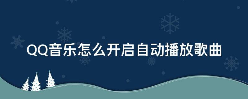 QQ音乐怎么开启自动播放歌曲（怎么设置qq音乐打开就播放音乐）