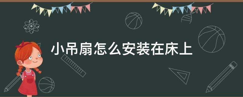 小吊扇怎么安装在床上（床头小吊扇怎么安装）