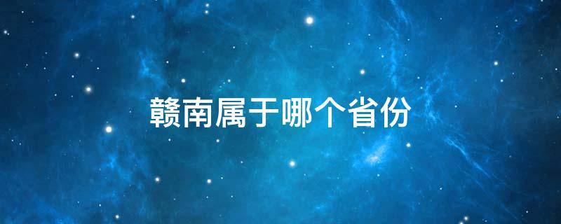 赣南属于哪个省份 赣南属于哪个省市