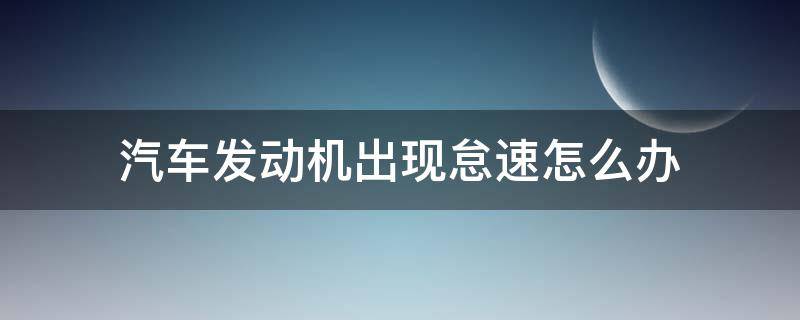 汽车发动机出现怠速怎么办 汽车怠速是怎么回事