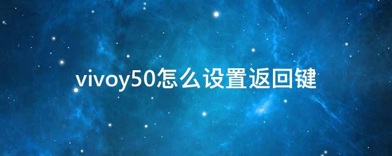 vivoy50怎么设置返回键（vivoy5如何设置返回键）