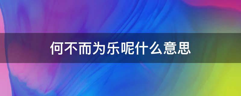 何不而为乐呢什么意思 何为不乐的意思