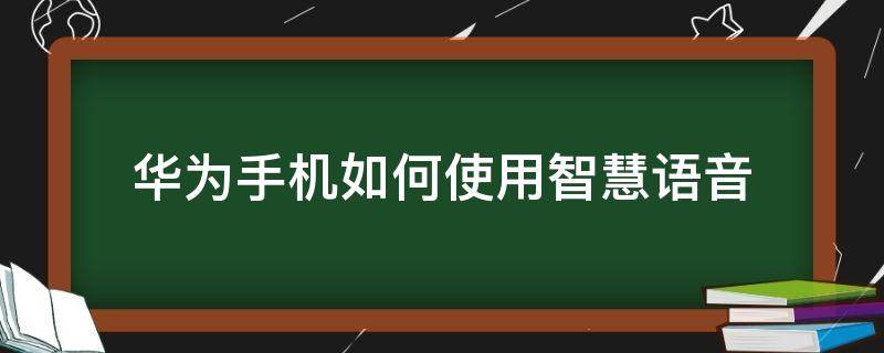 华为手机如何使用智慧语音 华为怎样使用智慧语音