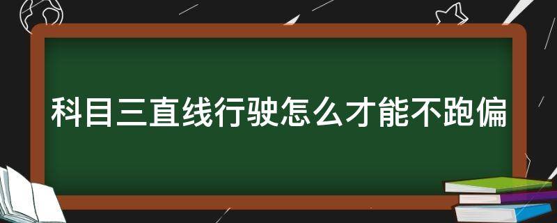 科目三直线行驶怎么才能不跑偏（科目三直线行驶怎么才能不跑偏视频）