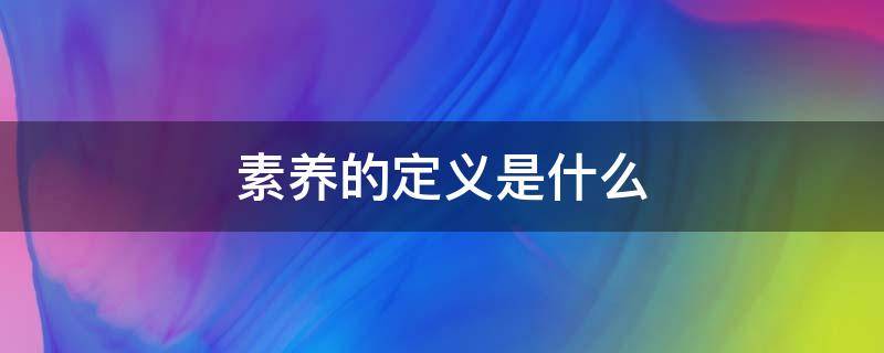 素养的定义是什么 行为素养的定义是什么