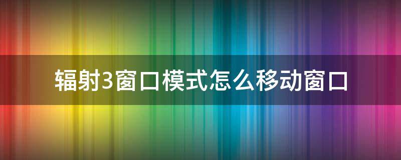 辐射3窗口模式怎么移动窗口 辐射岛中三个模式怎么切换