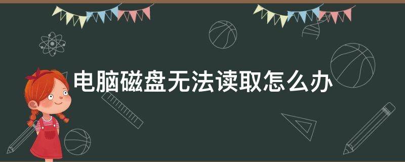 电脑磁盘无法读取怎么办 电脑读不出磁盘怎么办?