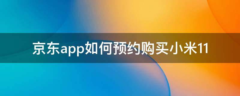 京东app如何预约购买小米11 小米商城小米11预约有什么用