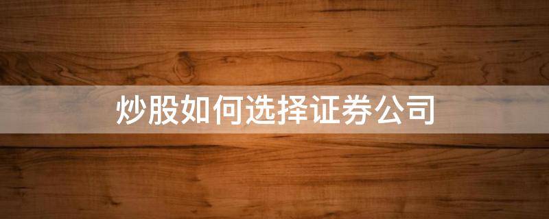 炒股如何选择证券公司 炒股如何选择证券公司开户