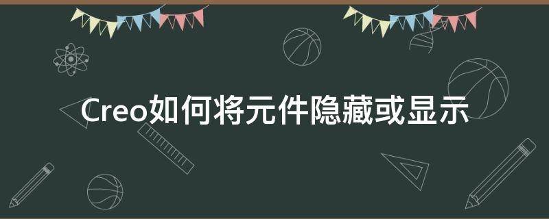 Creo如何将元件隐藏或显示 creo显示全部隐藏零件