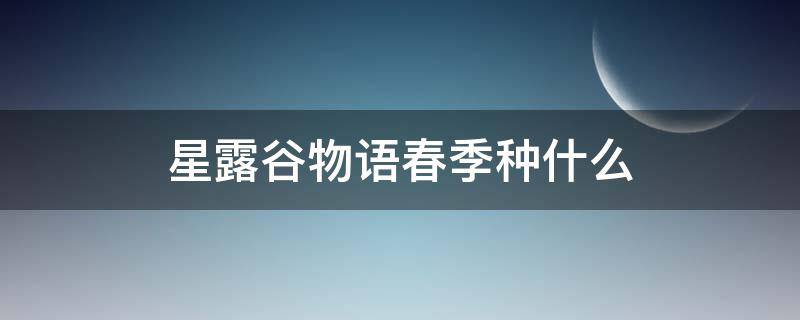 星露谷物语春季种什么（星露谷物语春季种什么值钱）