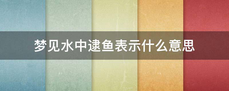 梦见水中逮鱼表示什么意思 梦里梦见逮鱼是什么意思