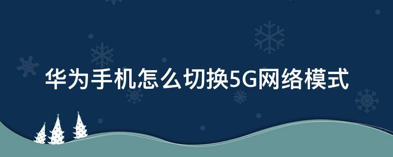 华为手机怎么切换5G网络模式（华为手机5g模式设置方法）