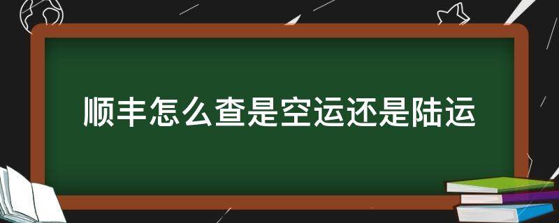 顺丰怎么查是空运还是陆运（怎样查顺丰陆运还是空运）