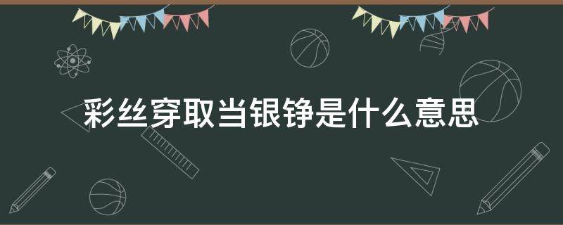 彩丝穿取当银铮是什么意思 彩丝穿取当银钲的彩丝是什么意思