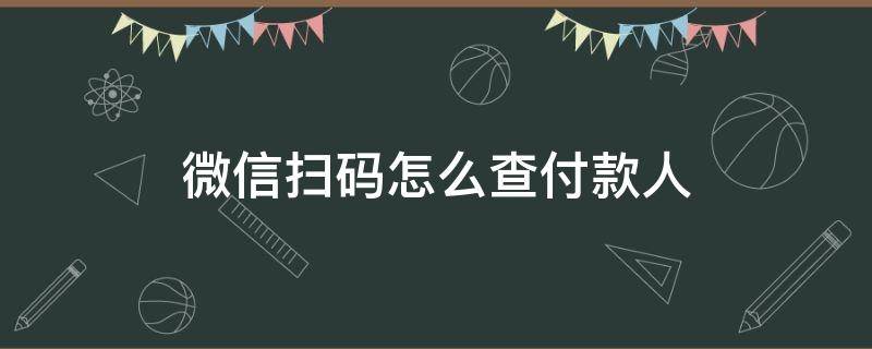 微信扫码怎么查付款人（微信扫码怎么查付款人怎么加好友）