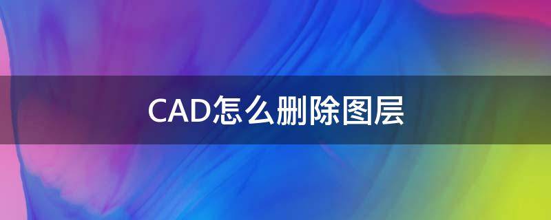 CAD怎么删除图层（cad怎么删除图层删不了）